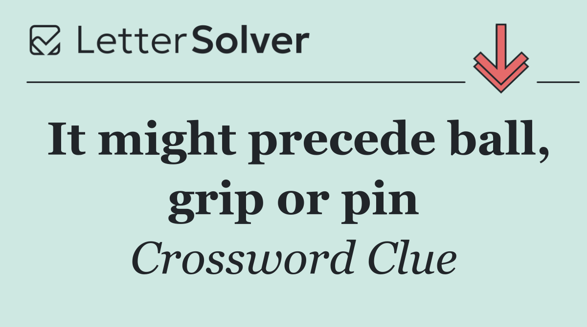 It might precede ball, grip or pin