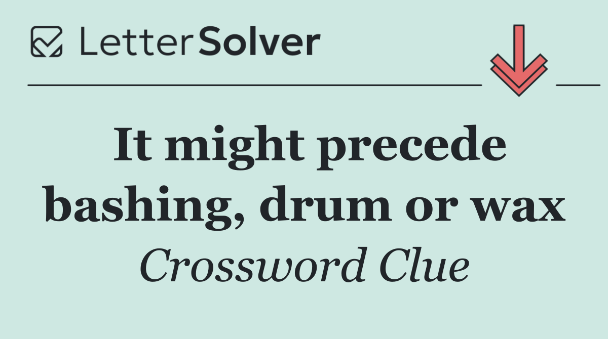It might precede bashing, drum or wax