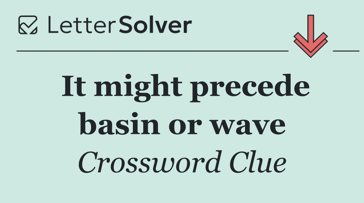 It might precede basin or wave