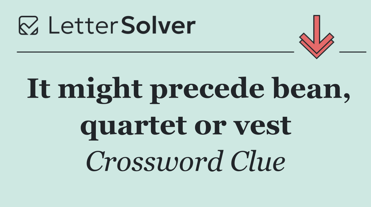 It might precede bean, quartet or vest