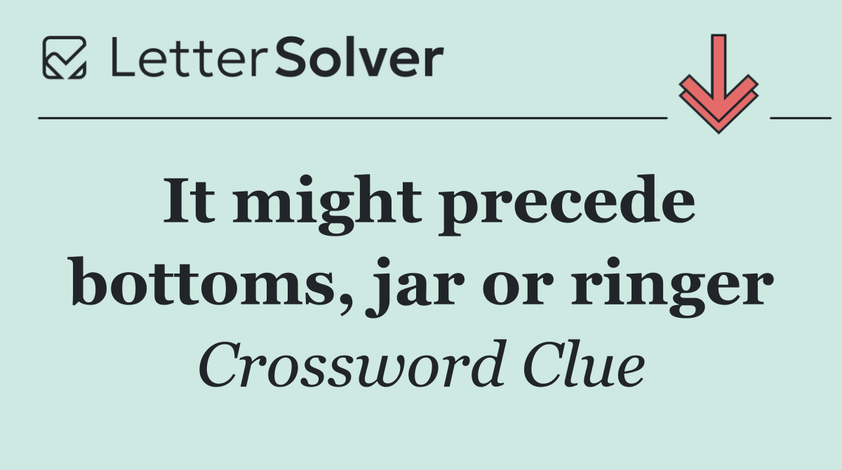 It might precede bottoms, jar or ringer