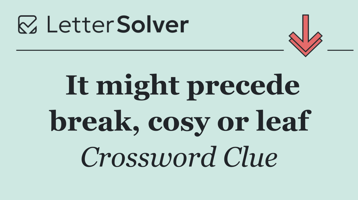 It might precede break, cosy or leaf