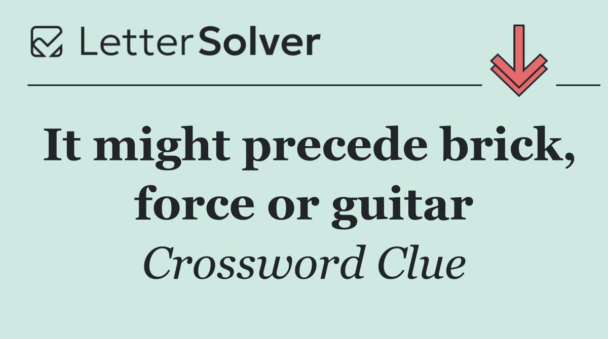 It might precede brick, force or guitar