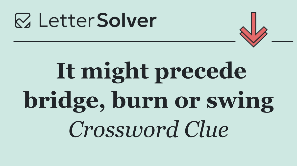 It might precede bridge, burn or swing