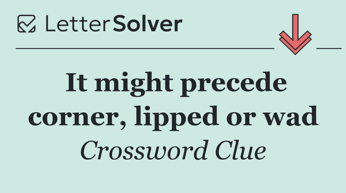 It might precede corner, lipped or wad