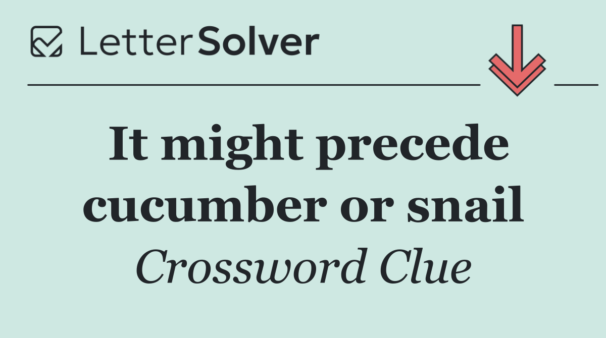 It might precede cucumber or snail