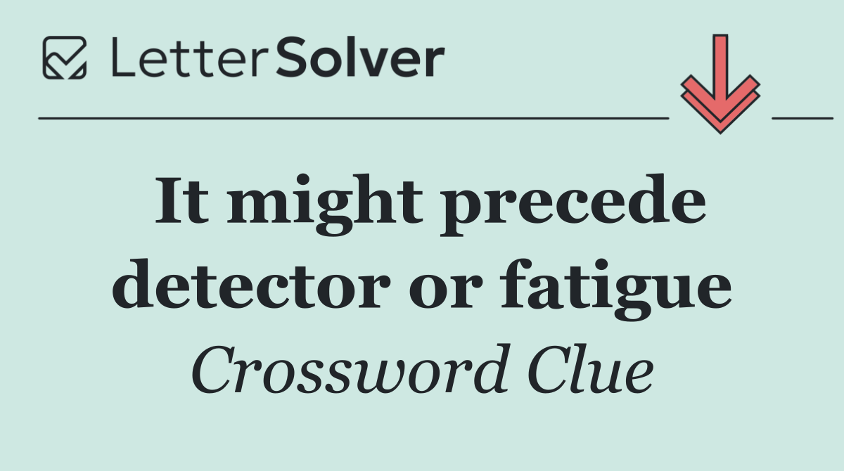 It might precede detector or fatigue
