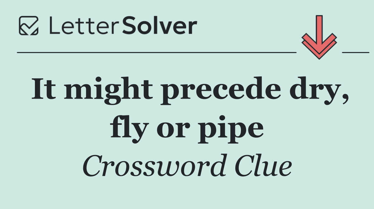 It might precede dry, fly or pipe