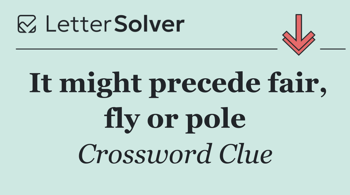 It might precede fair, fly or pole