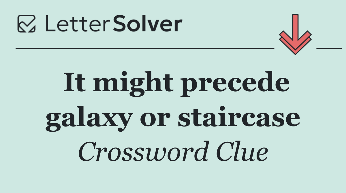 It might precede galaxy or staircase