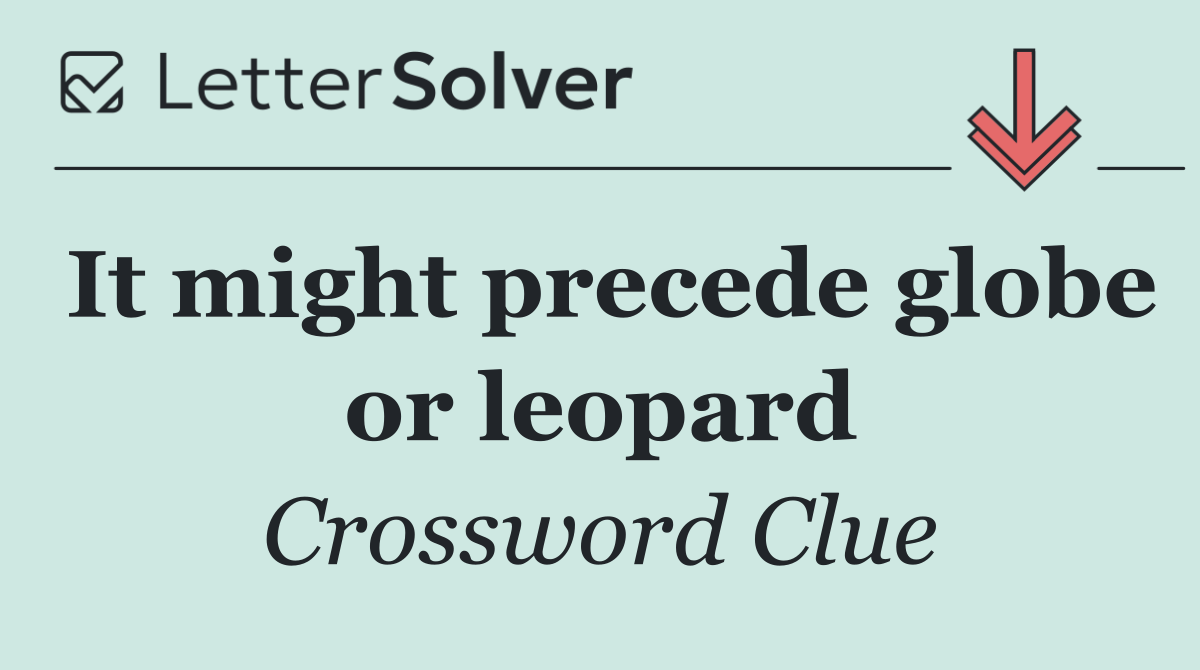 It might precede globe or leopard