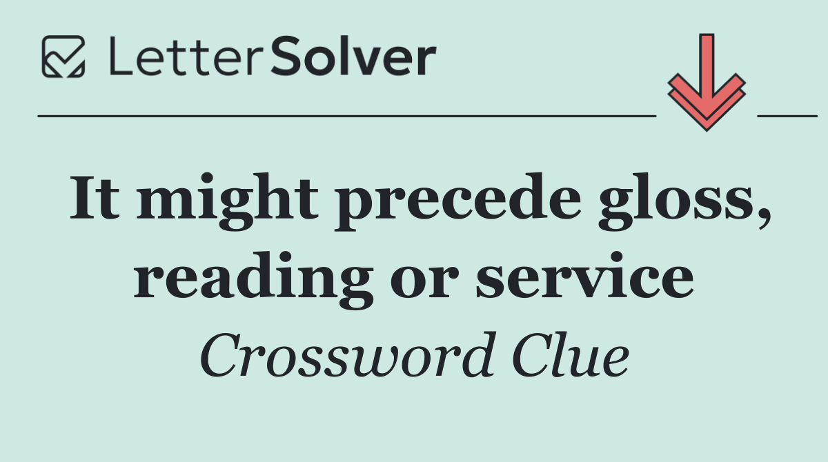 It might precede gloss, reading or service
