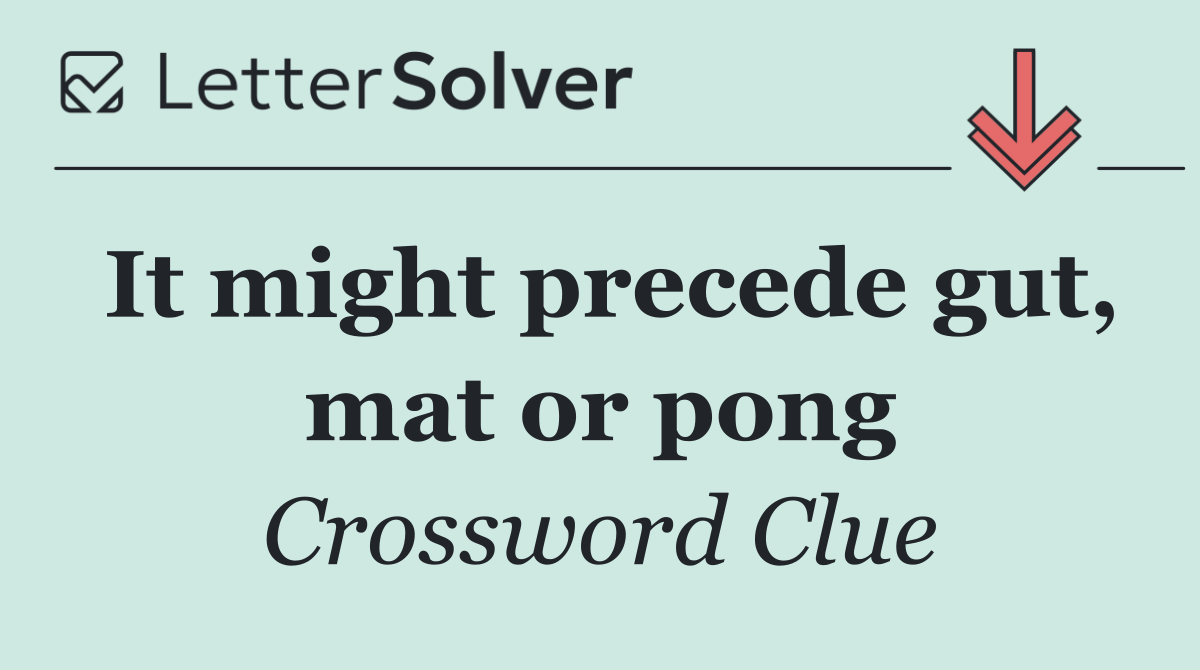 It might precede gut, mat or pong