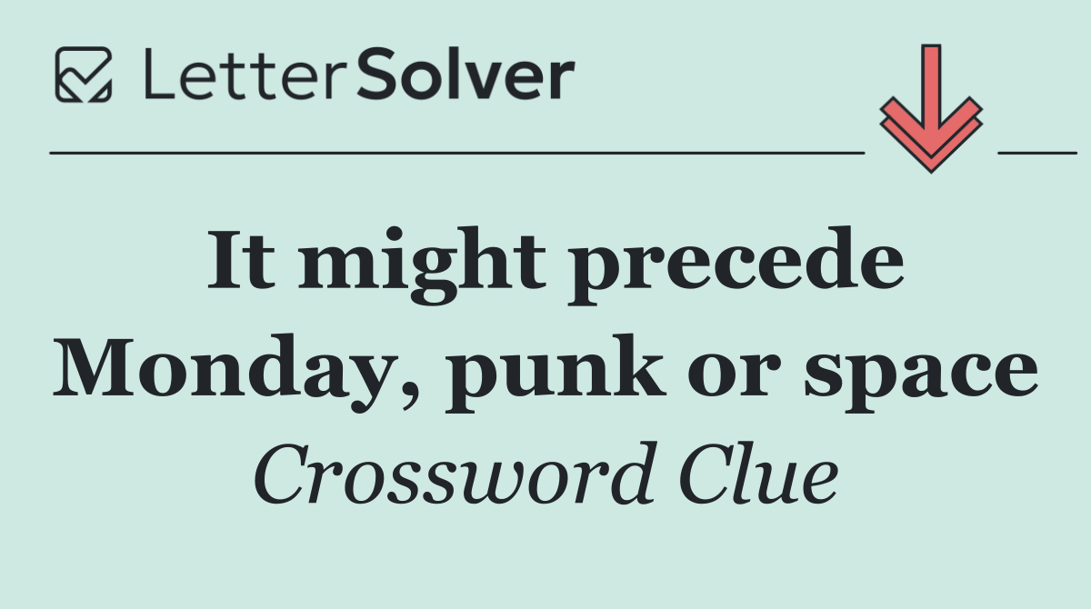 It might precede Monday, punk or space