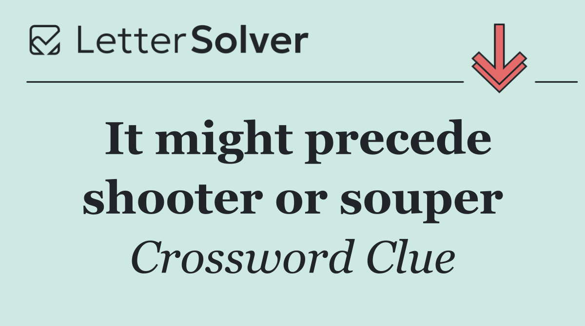 It might precede shooter or souper