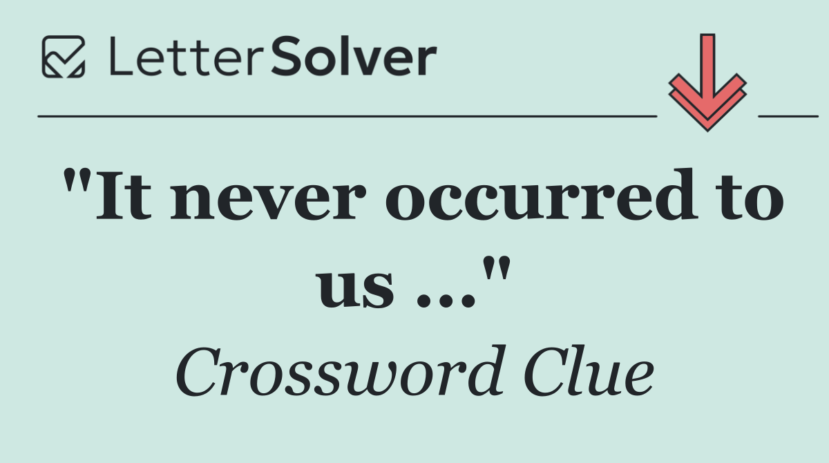 "It never occurred to us ..."