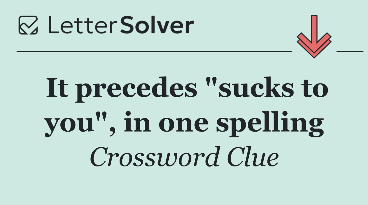 It precedes "sucks to you", in one spelling