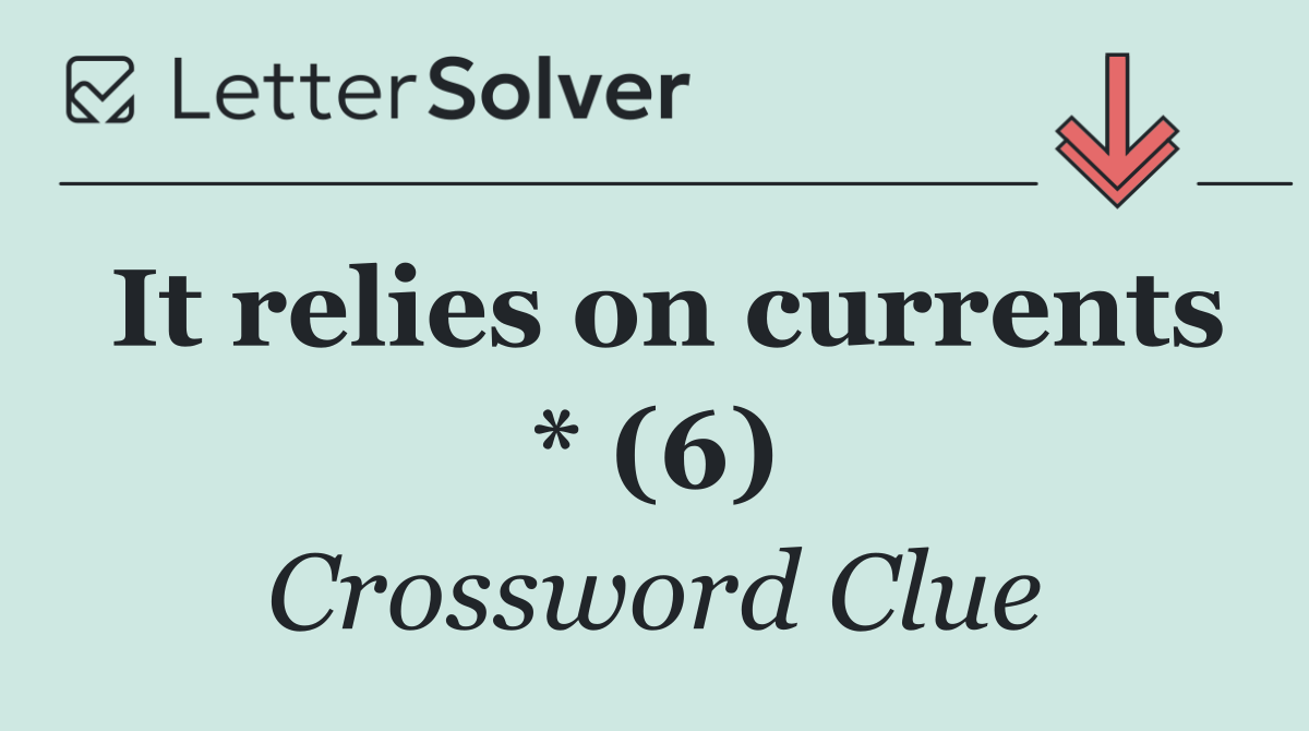 It relies on currents * (6)