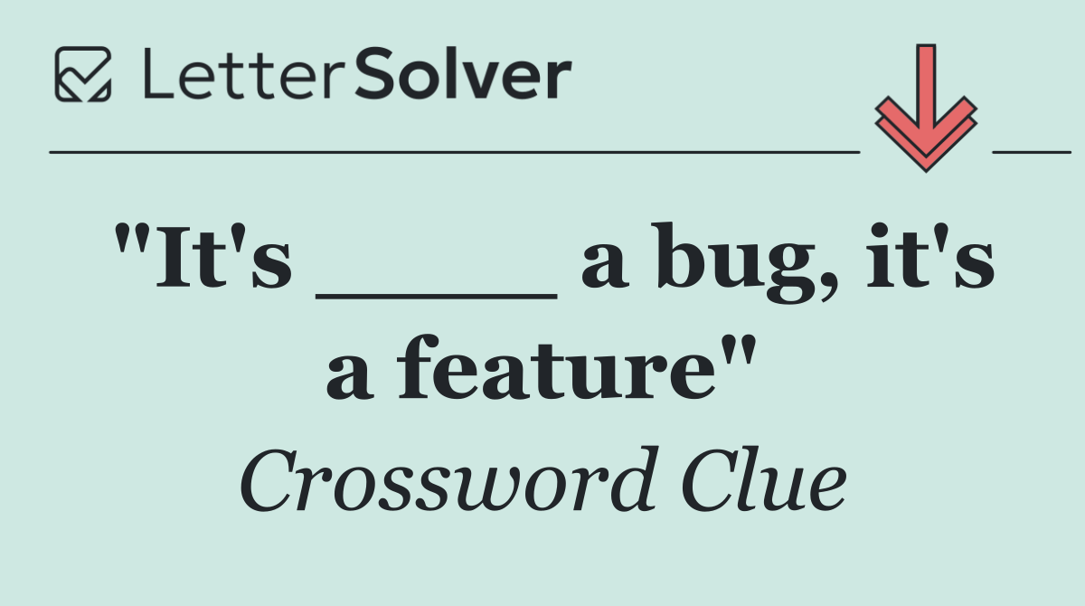 "It's ____ a bug, it's a feature"