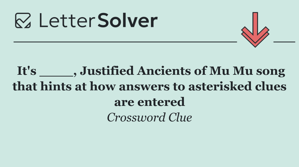 It's ____, Justified Ancients of Mu Mu song that hints at how answers to asterisked clues are entered