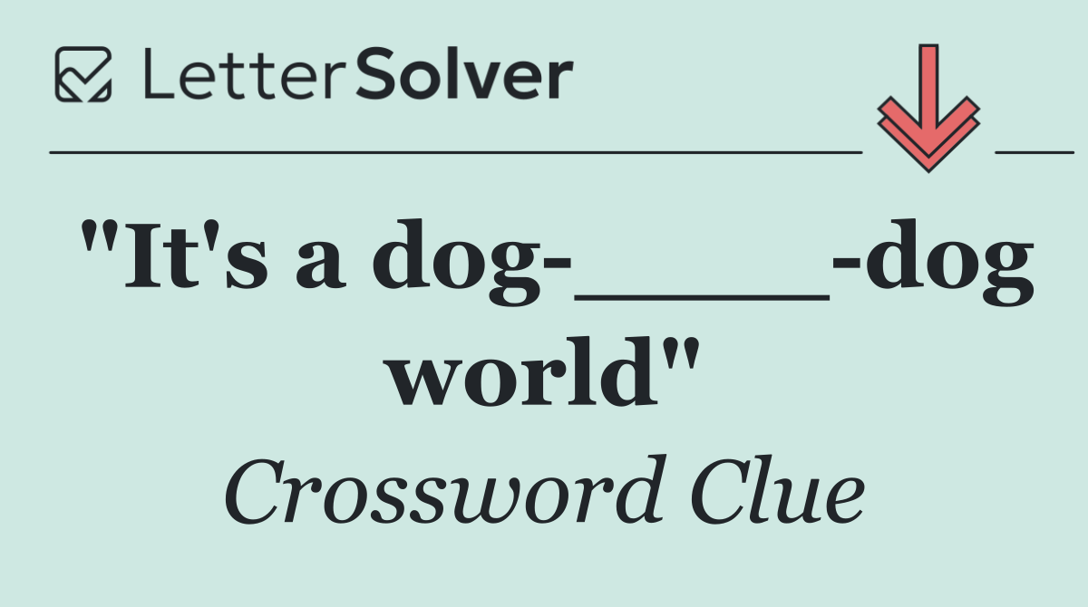 "It's a dog ____ dog world"