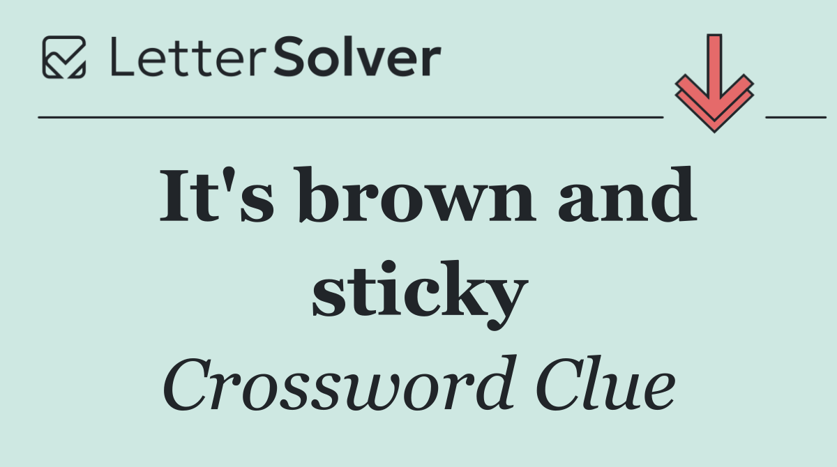 It's brown and sticky