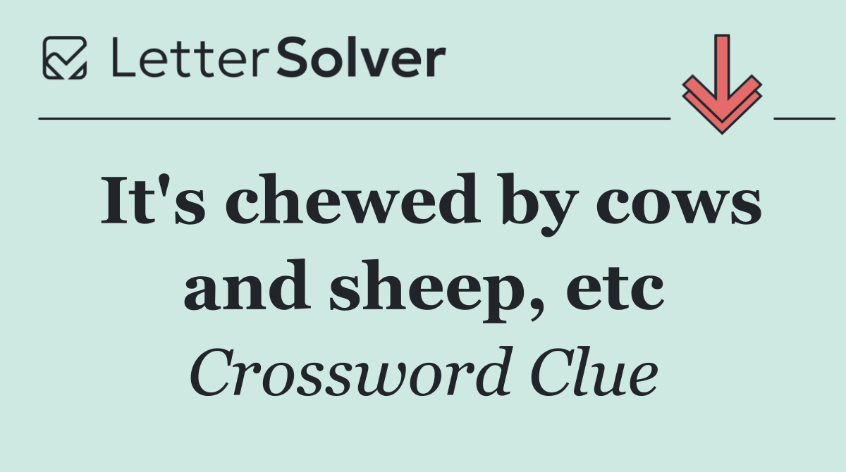 It's chewed by cows and sheep, etc