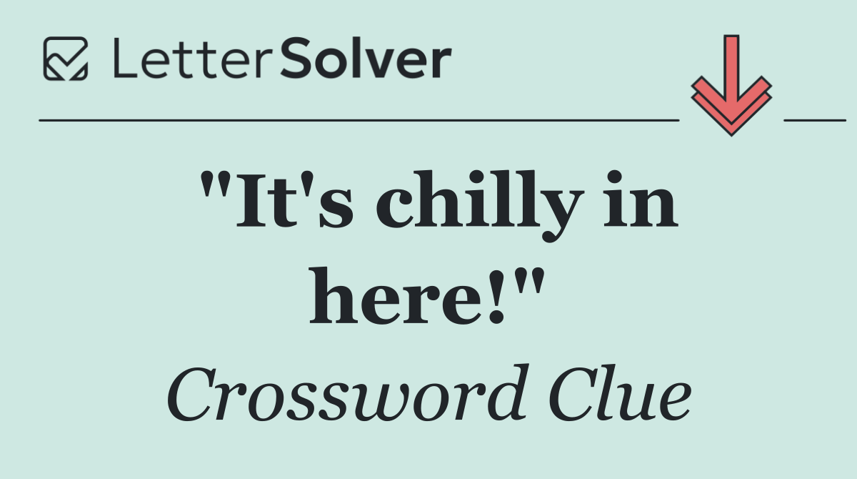 "It's chilly in here!"