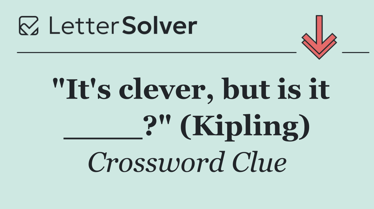 "It's clever, but is it ____?" (Kipling)