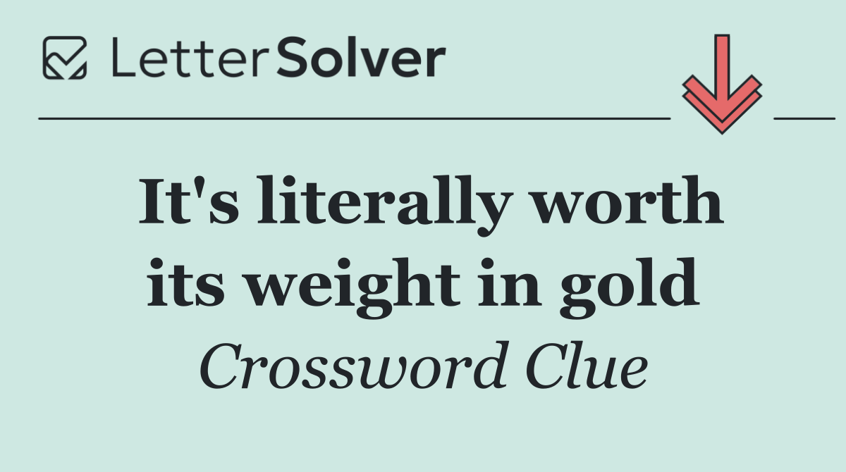 It's literally worth its weight in gold