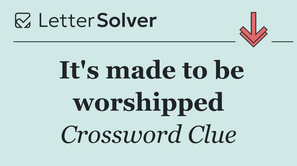 It's made to be worshipped