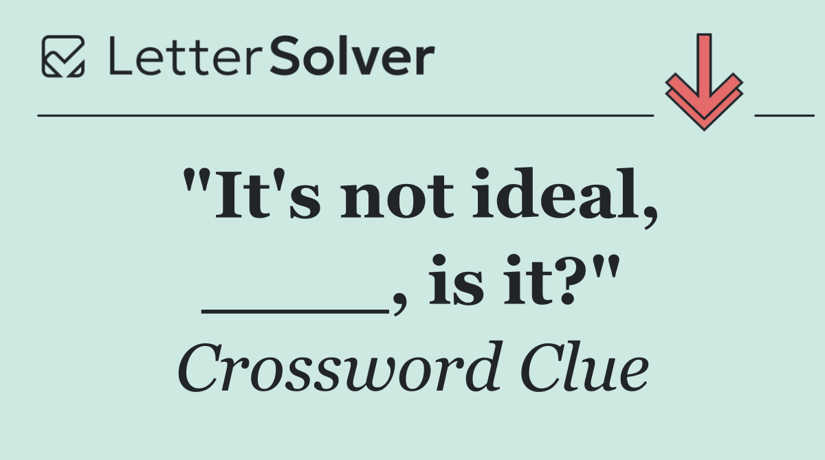 "It's not ideal, ____, is it?"
