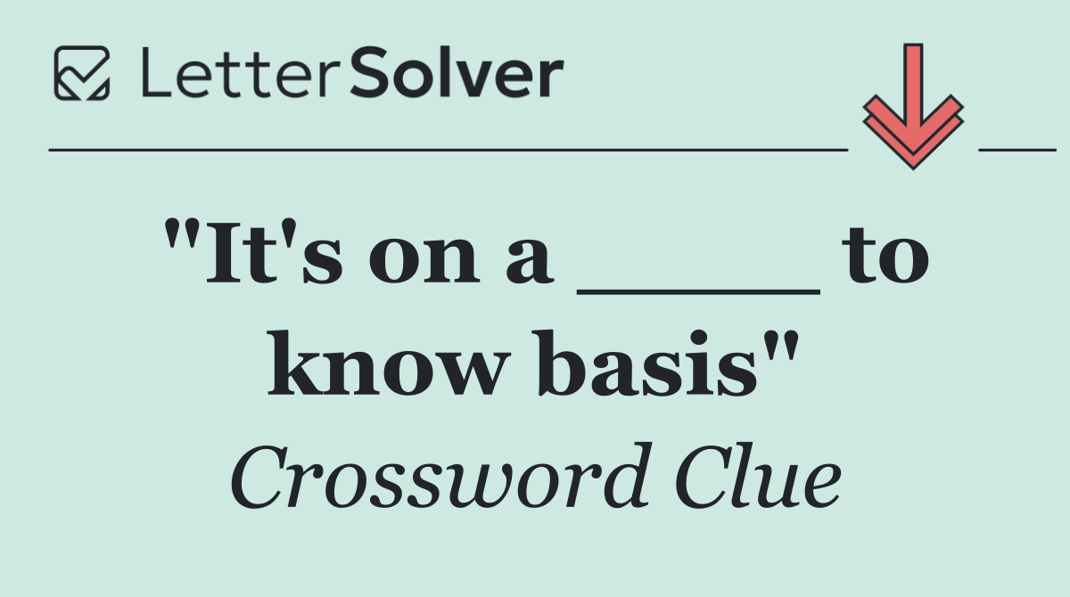"It's on a ____ to know basis"