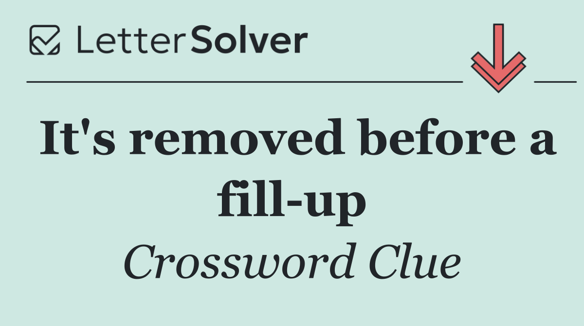 It's removed before a fill up