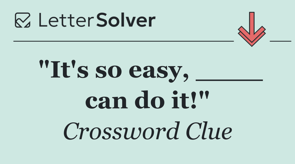 "It's so easy, ____ can do it!"