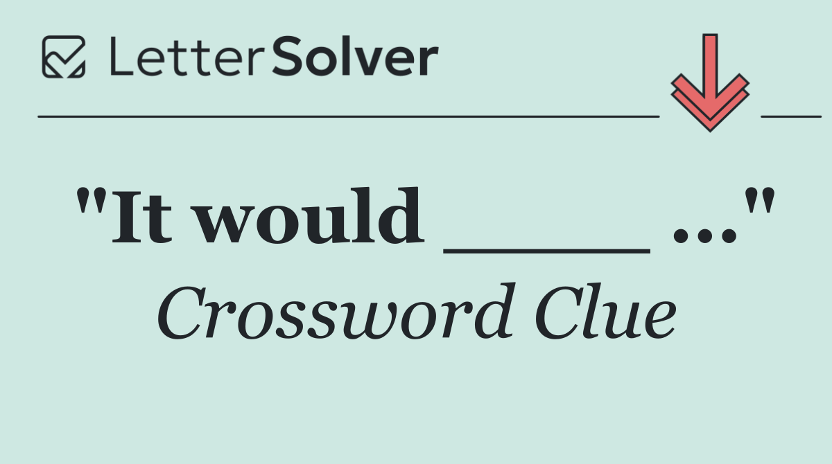 "It would ____ ..."