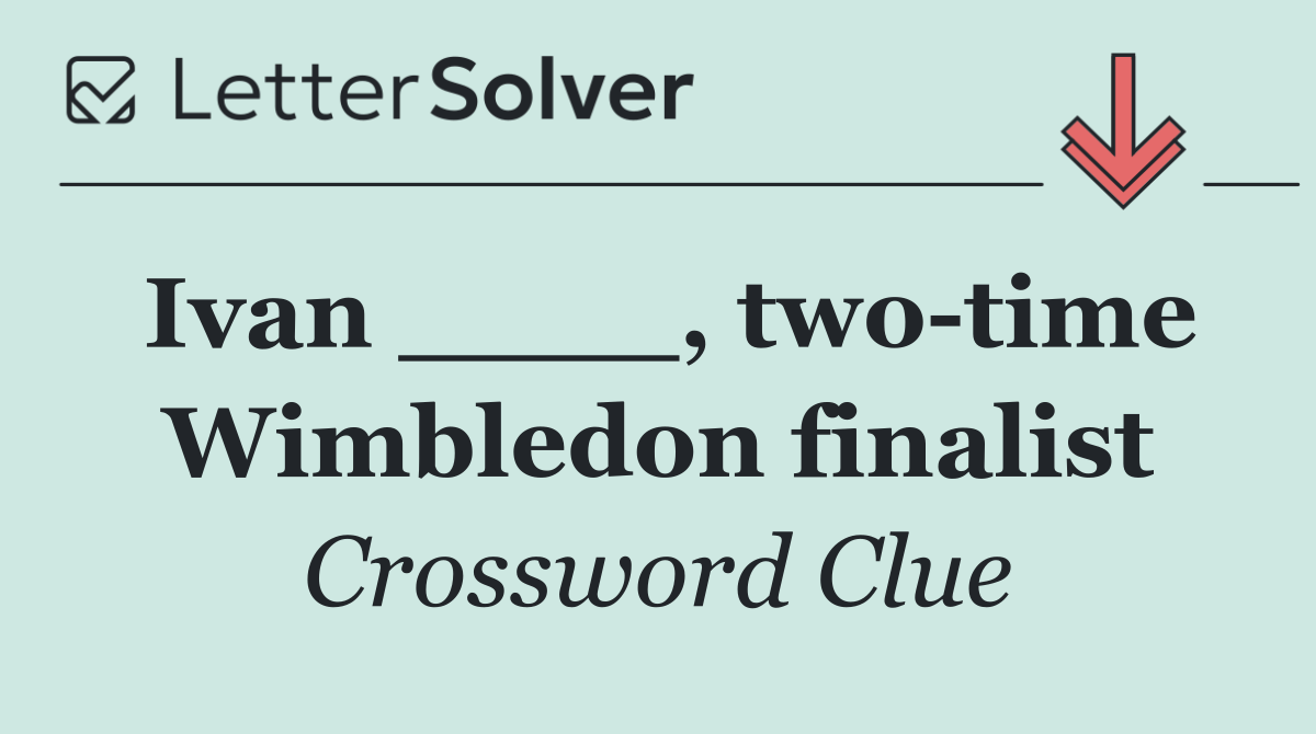 Ivan ____, two time Wimbledon finalist