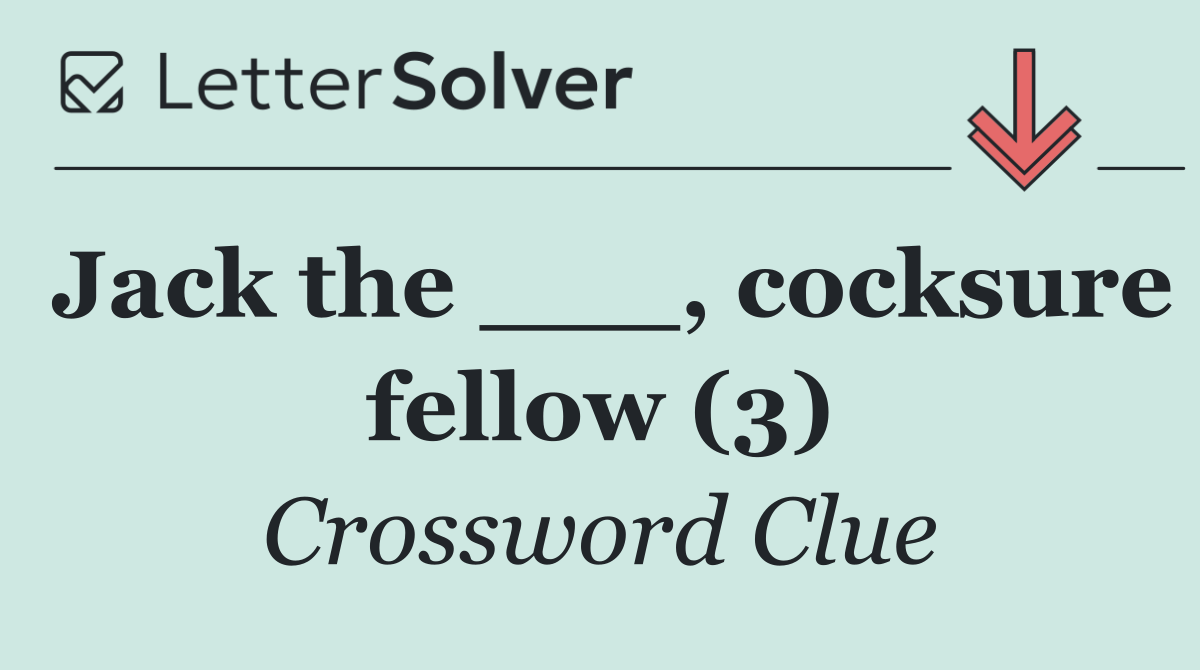 Jack the ___, cocksure fellow (3)