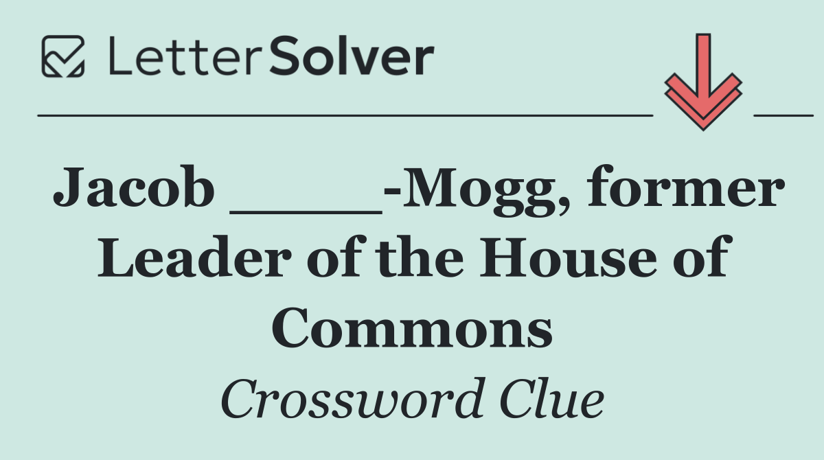 Jacob ____ Mogg, former Leader of the House of Commons