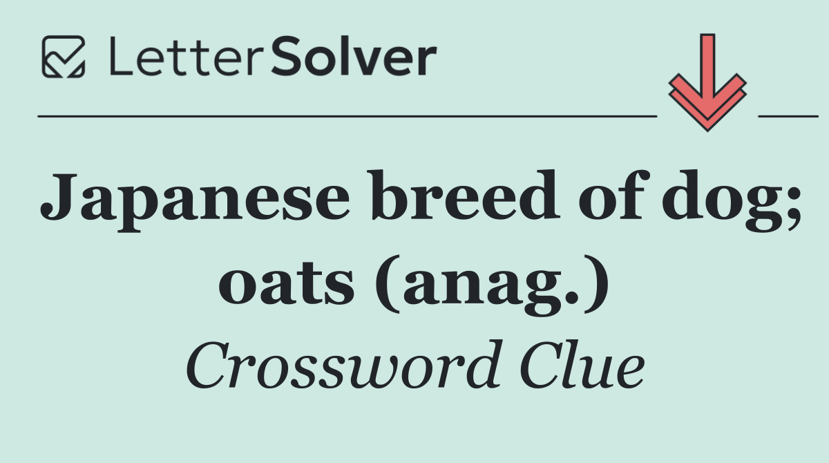 Japanese breed of dog; oats (anag.)