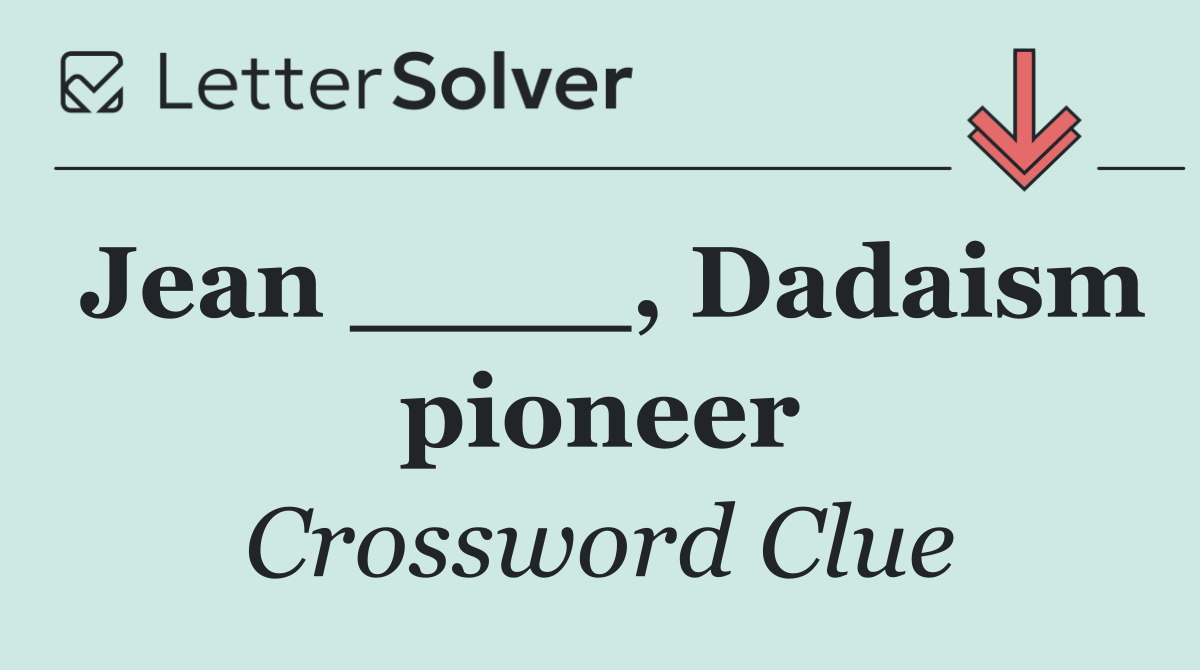 Jean ____, Dadaism pioneer