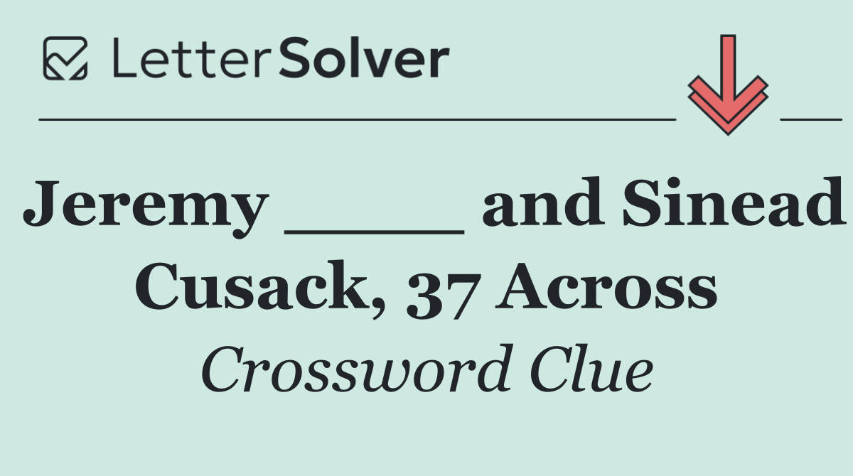 Jeremy ____ and Sinead Cusack, 37 Across