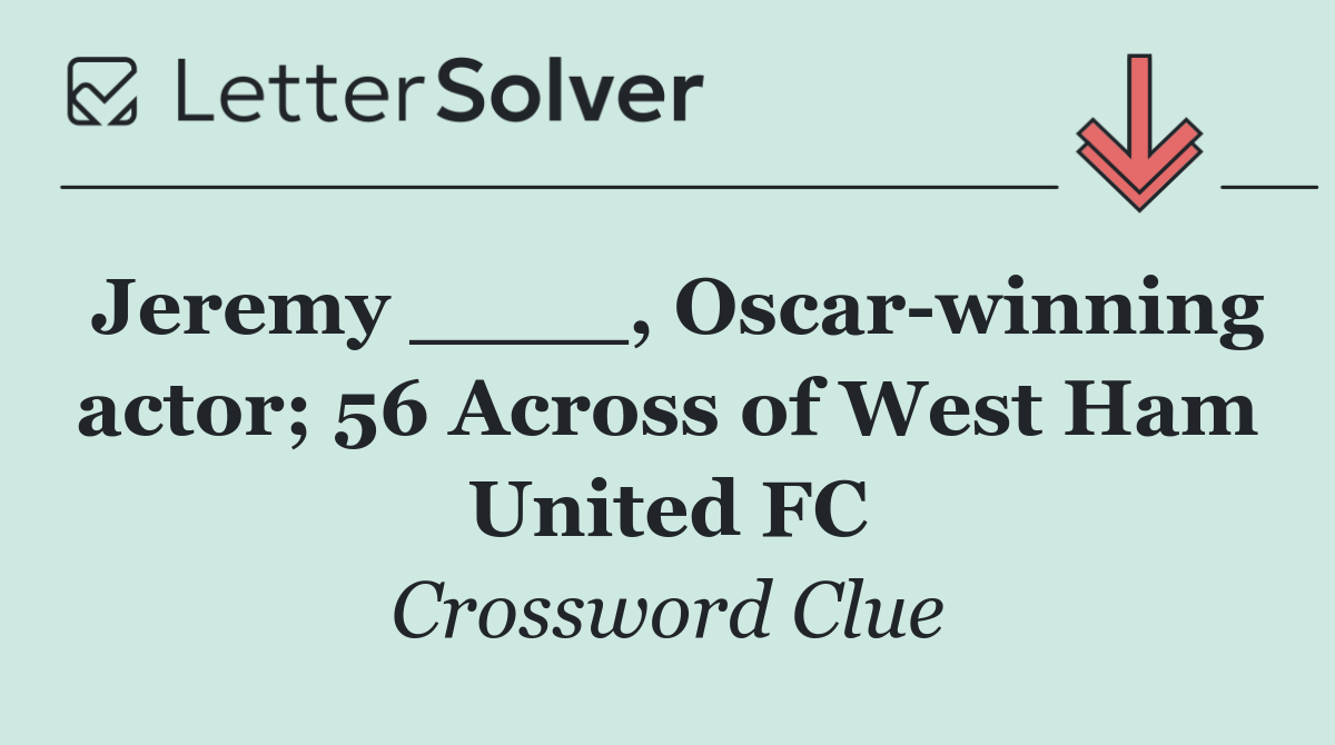 Jeremy ____, Oscar winning actor; 56 Across of West Ham United FC