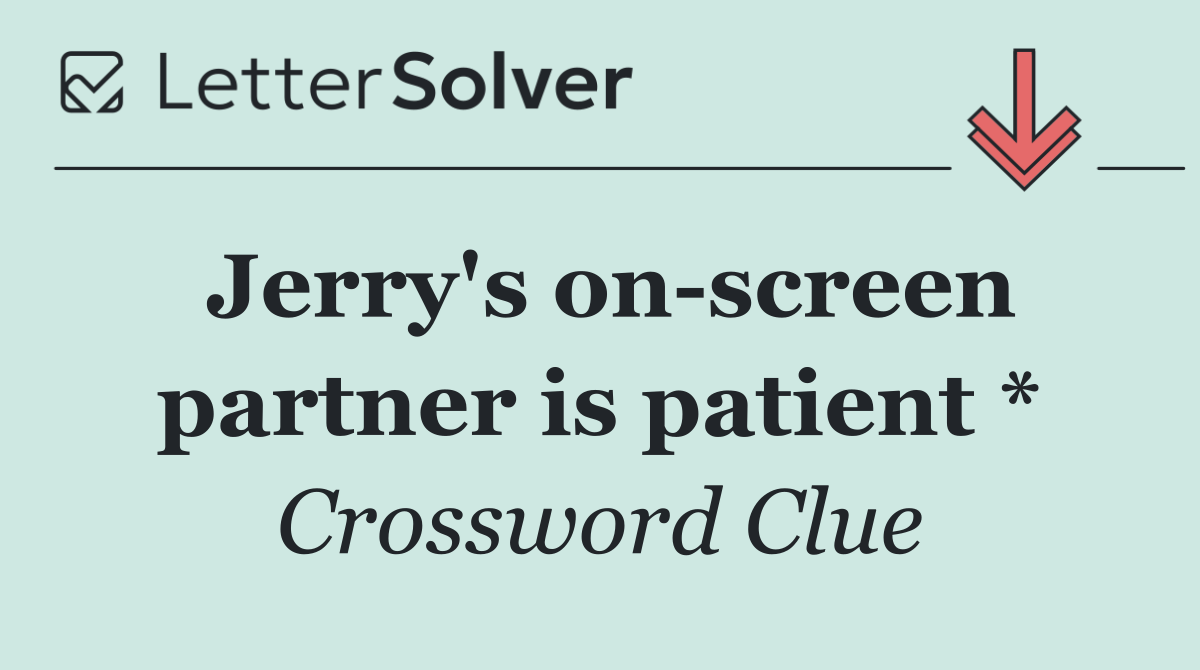 Jerry's on screen partner is patient *