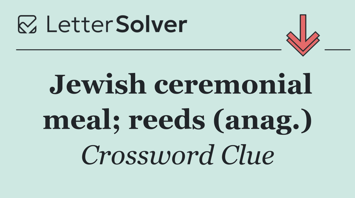 Jewish ceremonial meal; reeds (anag.)