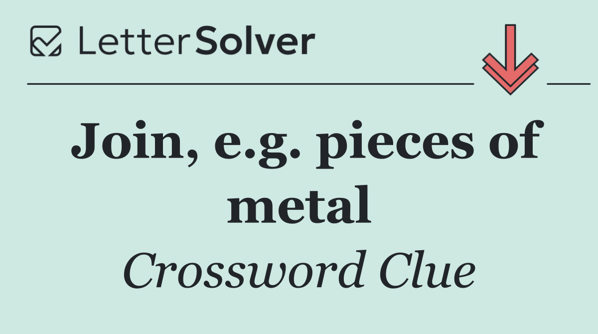 Join, e.g. pieces of metal