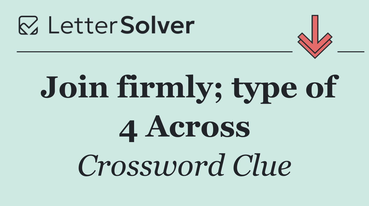Join firmly; type of 4 Across