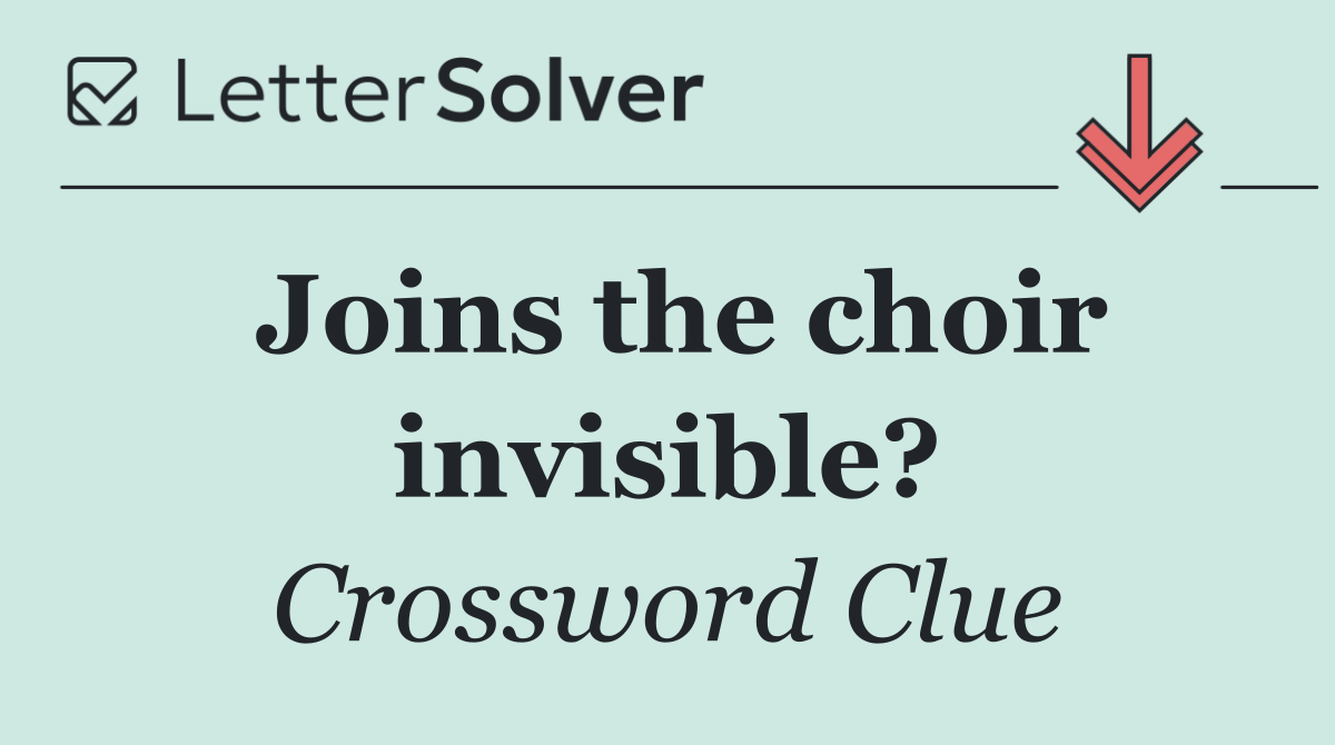 Joins the choir invisible?
