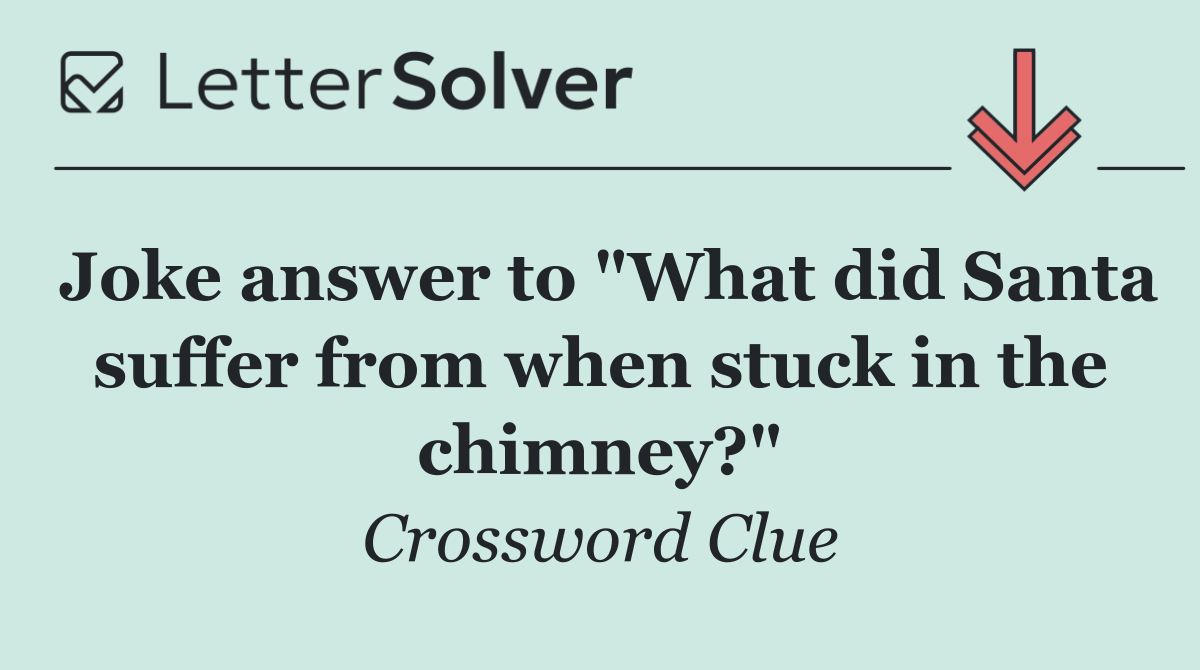 Joke answer to "What did Santa suffer from when stuck in the chimney?"