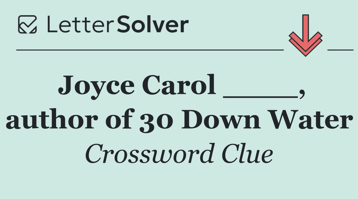 Joyce Carol ____, author of 30 Down Water
